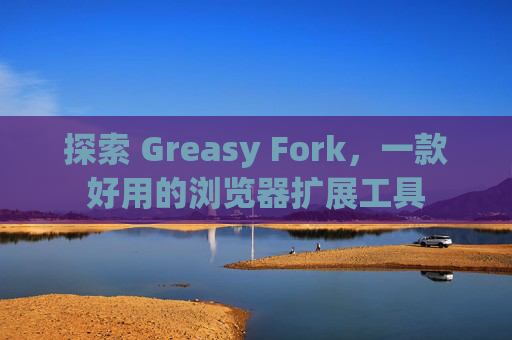探索 Greasy Fork，一款好用的浏览器扩展工具